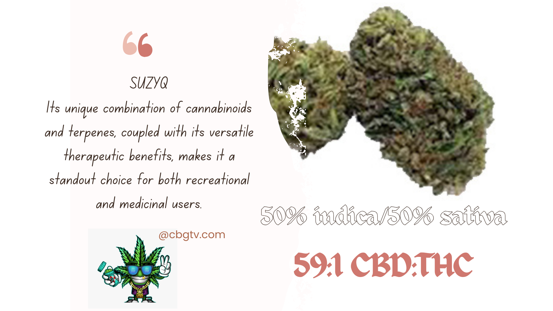For those eager to explore more strains and expand their cannabis knowledge, I highly recommend subscribing to CBGTV.COM. Their platform offers a wealth of strain reviews, expert insights, and engaging infotainment that will enrich your cannabis experience. Stay informed, discover new favorites, and embark on a journey of cannabis exploration by subscribing to CBGTV.COM today. Your next extraordinary cannabis experience awaits!